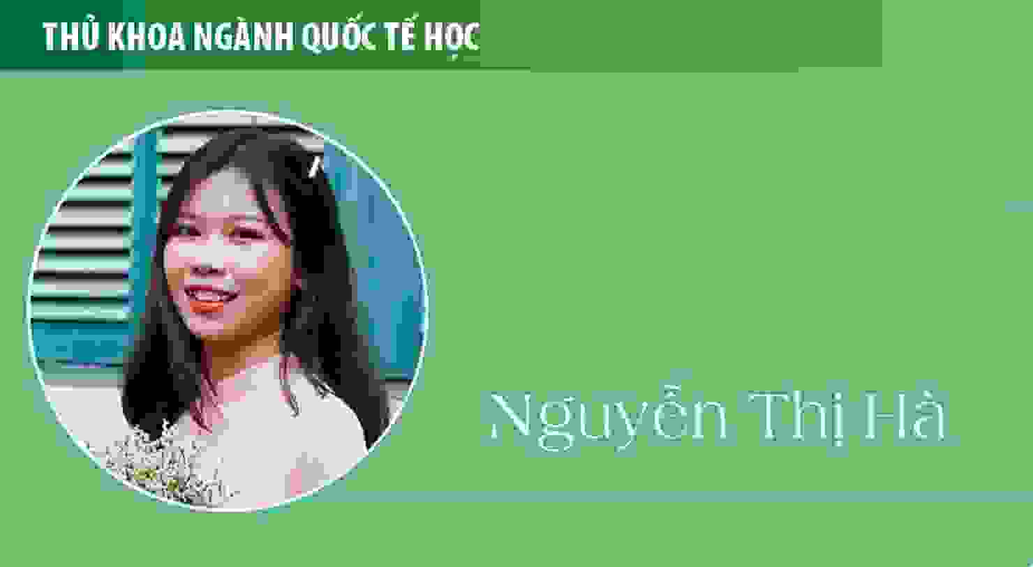 Thủ khoa Nguyễn Thị Hà (ngành Quốc tế học): Quốc tế học là nơi tôi trưởng thành