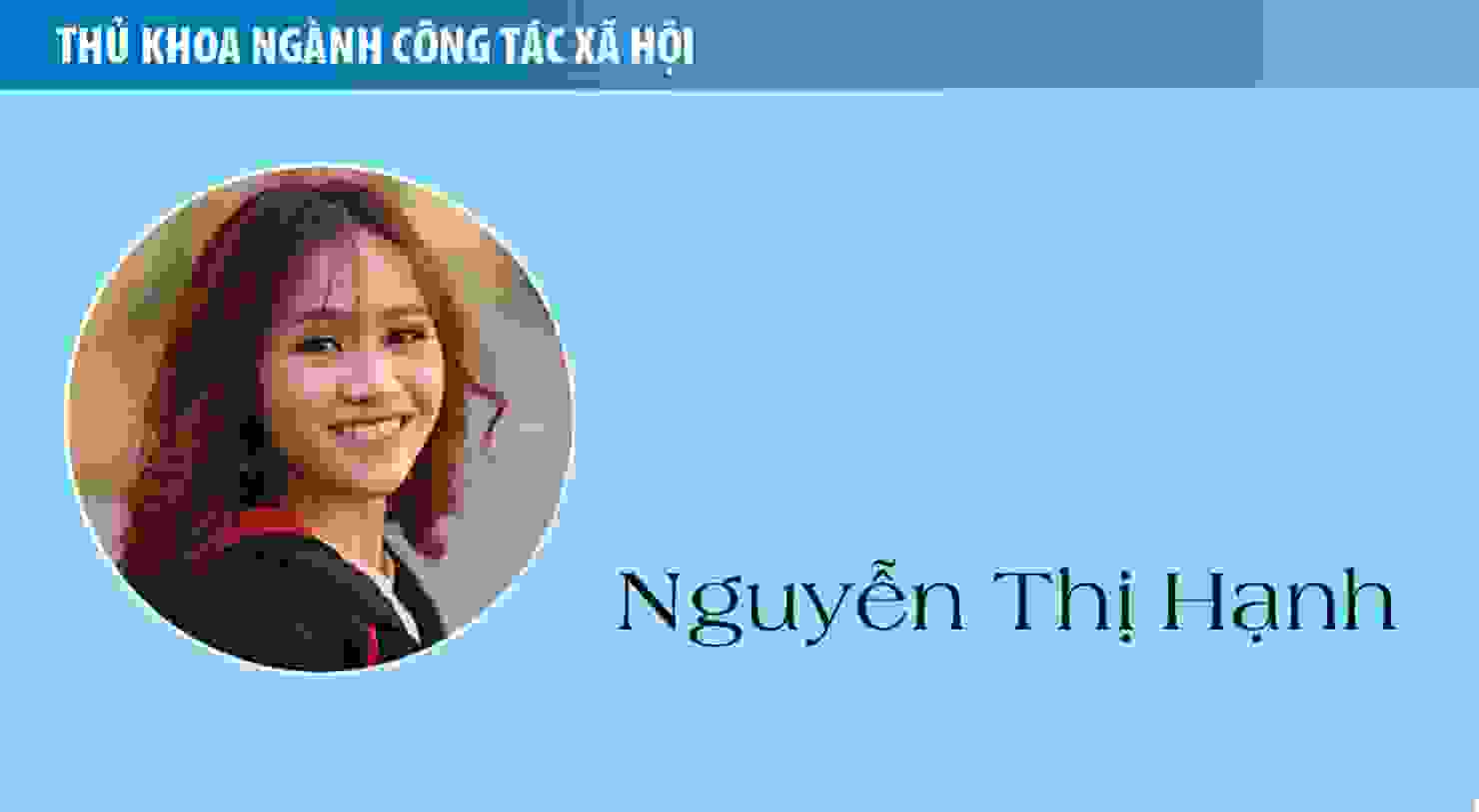 Thủ khoa Nguyễn Thị Hạnh (ngành Công tác xã hội): Sống có ích và biết yêu thương